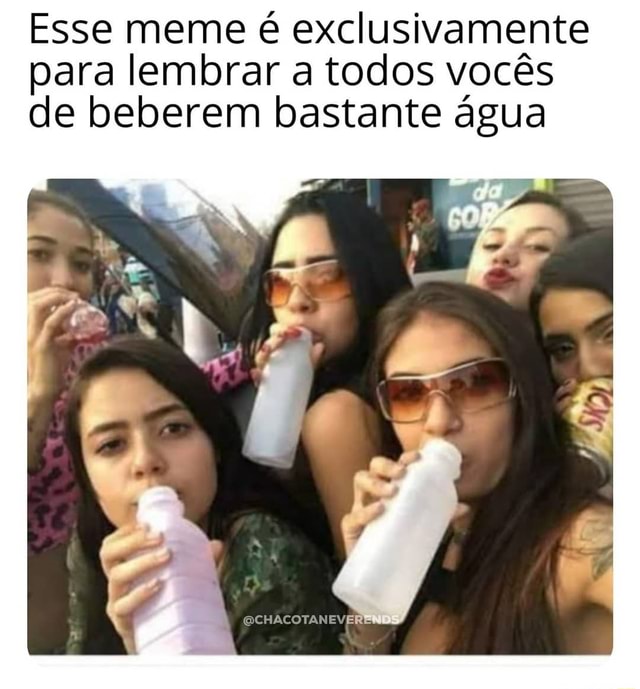 Esse meme é exclusivamente para lembrar a todos vocês de beberem