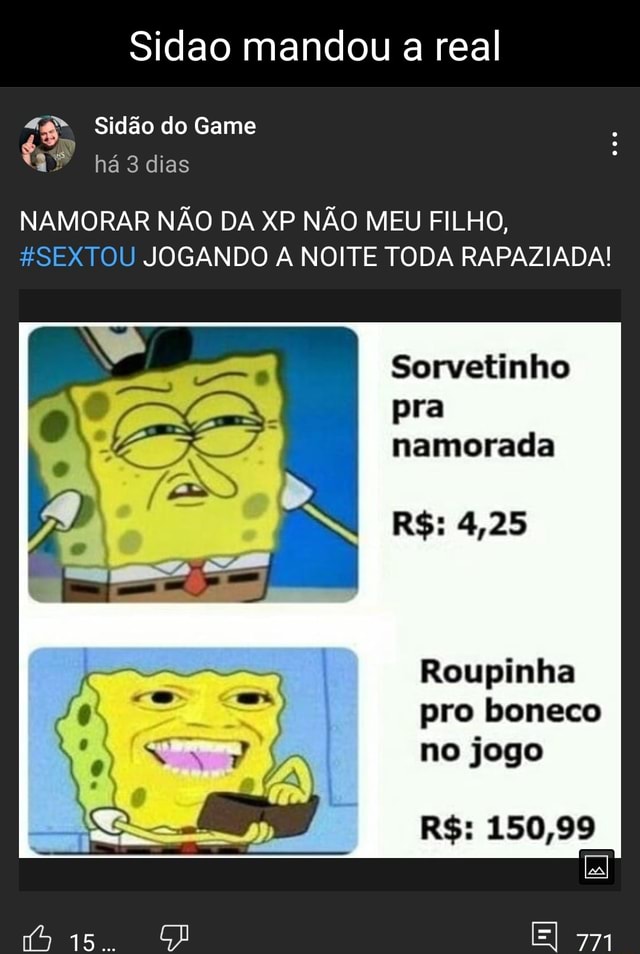 Sidao mandou a real Sidão do Game dias NAMORAR NÃO DA XP NÃO MEU FILHO,  HSEXTOU JOGANDO A NOITE TODA RAPAZIADA! Sorvetinho pra namorada R$: 4,25 do  Roupinha pro boneco no jogo