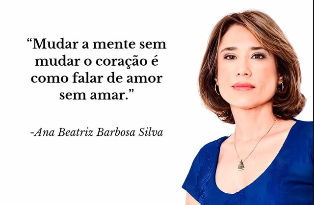 "Mudar A Mente Sem Mudar O Coração é Como Falar De Amor Sem Amar." -Ana ...