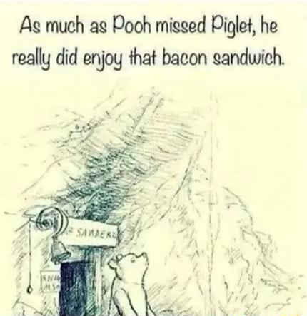 As much as Pooh migged Piglet, he really did enjoy that bacon sandwich ...