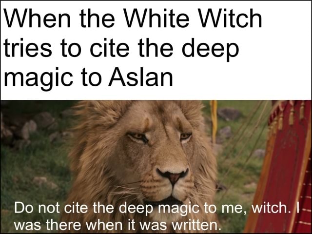 When the White Witch tries to cite the deep magic to Asian Do not