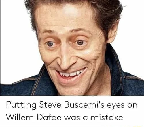 Putting Steve Buscemi s eyes on Willem Dafoe was a mistake