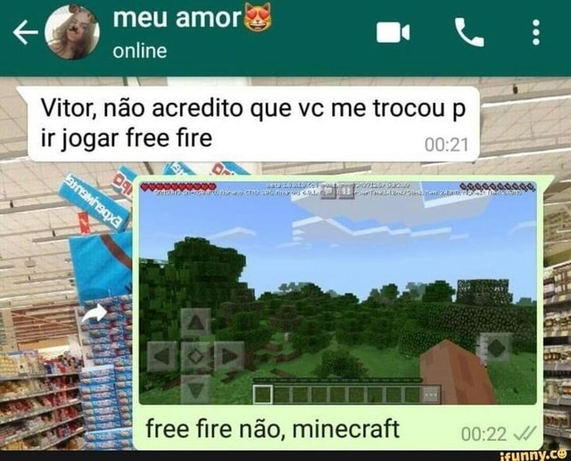 Meu online Vitor, não acredito que vc me trocou p ir jogar free ire NA am  MN free fire não, minecraft ata entom ta deboa a mina - iFunny Brazil