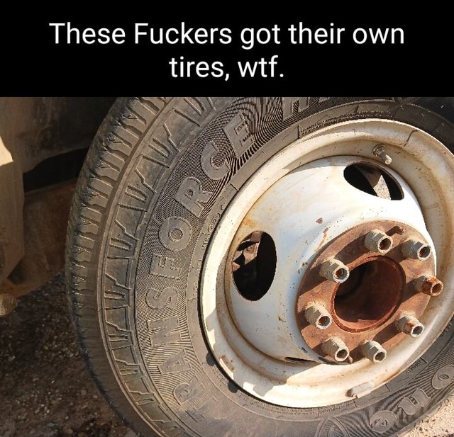 These Fuckers got their own tires, wtf. - iFunny Brazil