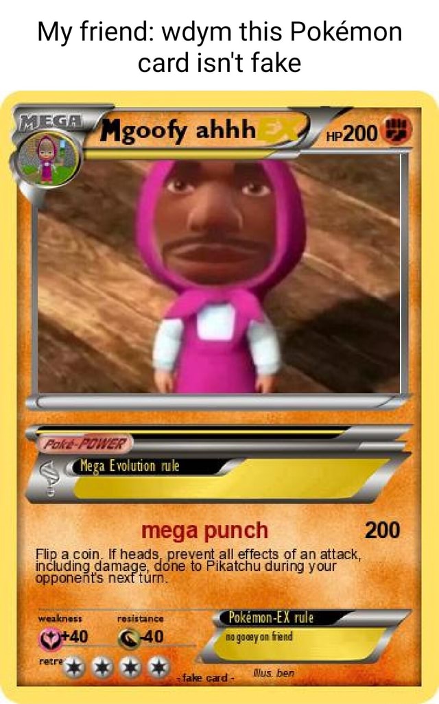 My friend: wdym this Pokemon card isn't fake mega punch Flip a coin. ff  heads, prevent all effects of an attack, ding done to Pikatchu during your  nents next tum. - iFunny