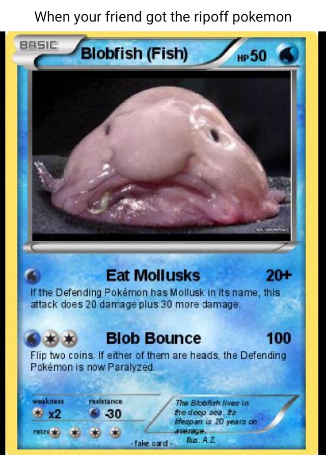 When your friend got the ripoff pokemon Blobfish (Fish) up 50 BASIC Eat  Mollusks 20+