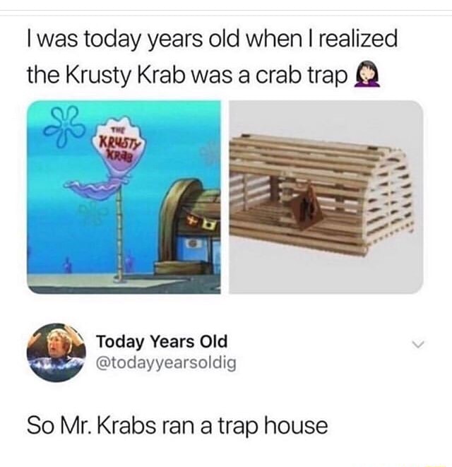 I was today years old when I realized the Krusty Krab was a crab trap Q So  Mr. Krabs ran a trap house - iFunny Brazil