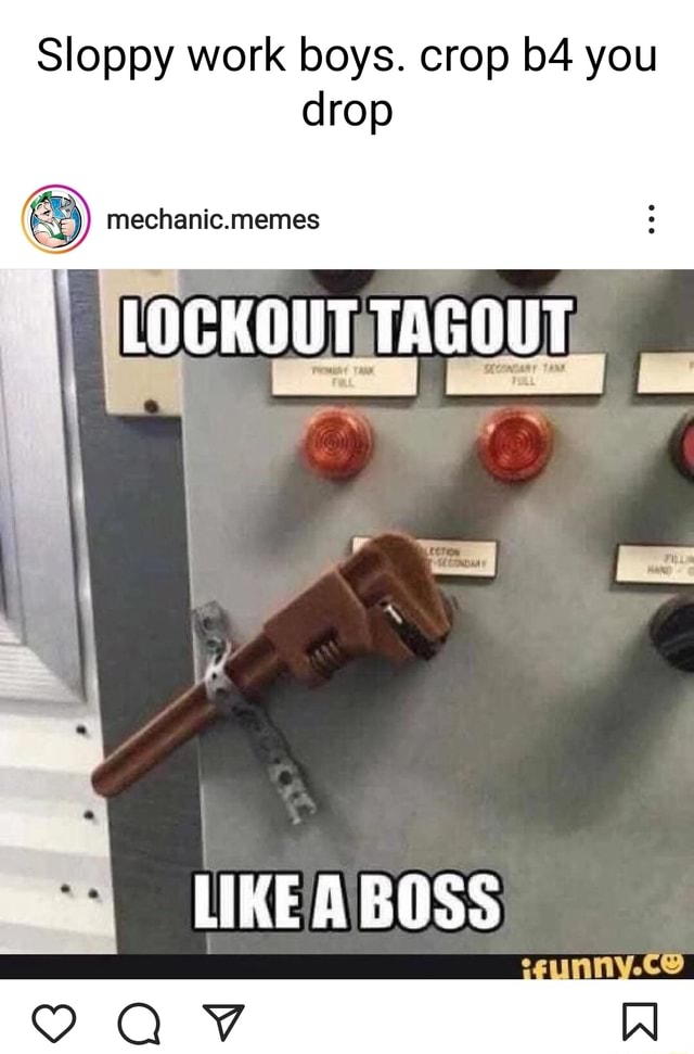 Sloppy work boys. crop you drop mechanic.memes LOCKOUT TAGOUT LIKEA