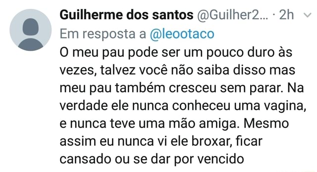 Guilherme dos santos (DGuilher2 Em resposta a (Dleootaco O meu pau pode  ser um pouco duro