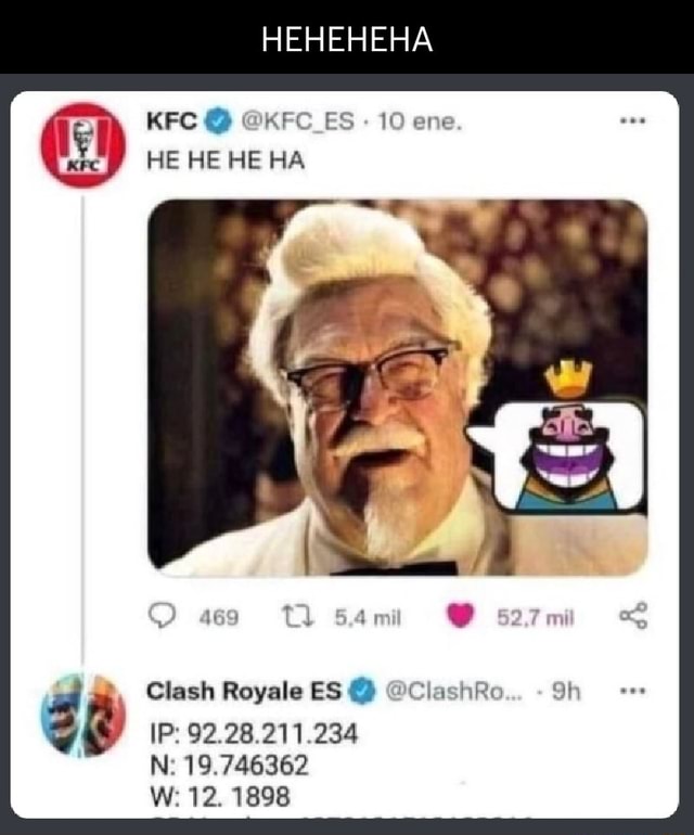 HEHEHEHA KFC @KFC_ES- 10 ene HE HE HE HA Om @arm Clash Royale ES @ @ClashRo  IP: 92.28.211.234 N: 19.746362 W: 12. 1898 - iFunny Brazil