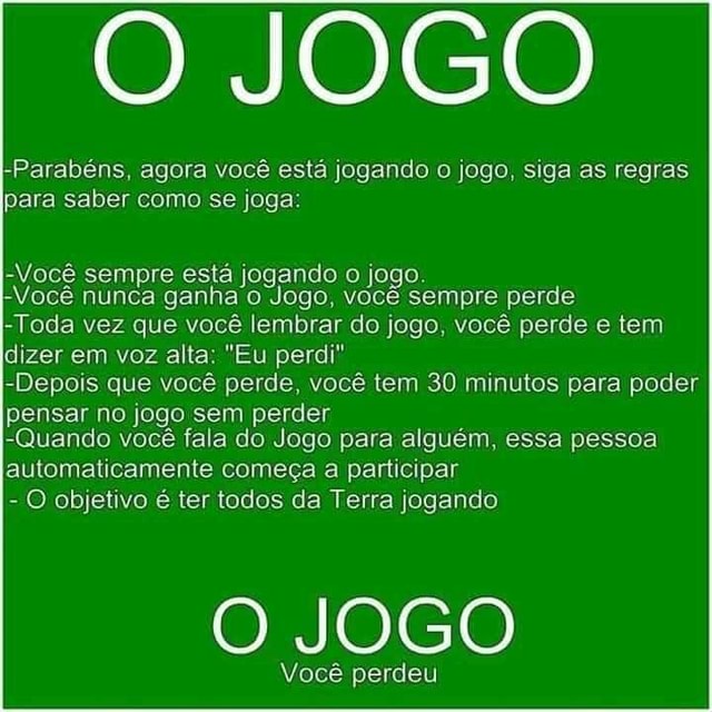 O JOGO -Parabéns, agora você está jogando o jogo, siga as regras para saber  como se joga: -Você sempre está jogando o jogo. -Você nunca ganha'o Jogo,  você sempre perde -Toda vez