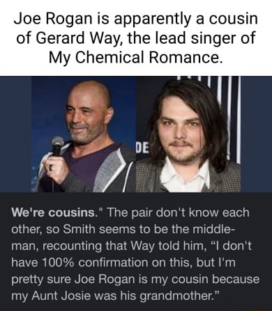 Joe Rogan is apparently a cousin of Gerard Way, the lead singer of My