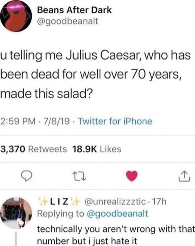 u telling me Julius Caesar, who has been dead for well over 70 years, made this salad?