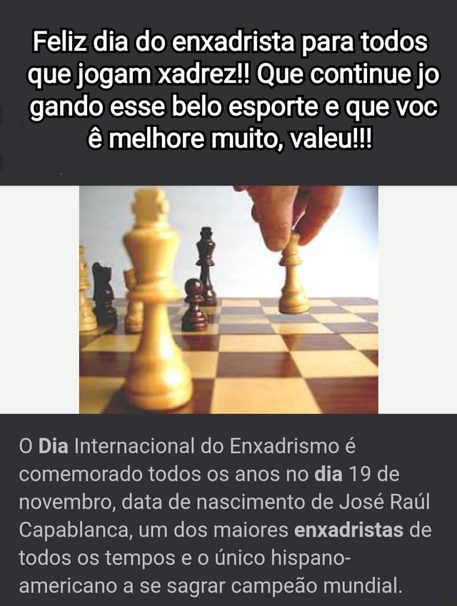 Feliz dia do enxadrista para todos que jogam xadrez!! Que continue jo gando  esse belo esporte e que voc ê melhore muito, valeu!!! O Dia Internacional  do Enxadrismo é comemorado todos os