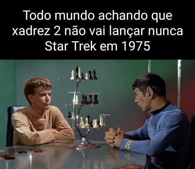 Todo mundo achando que xadrez 2 não vai lançar nunca Star Trek