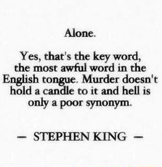 Alone. Yes, that's the key word, the most awful word in the English tongue.  Murder doesn