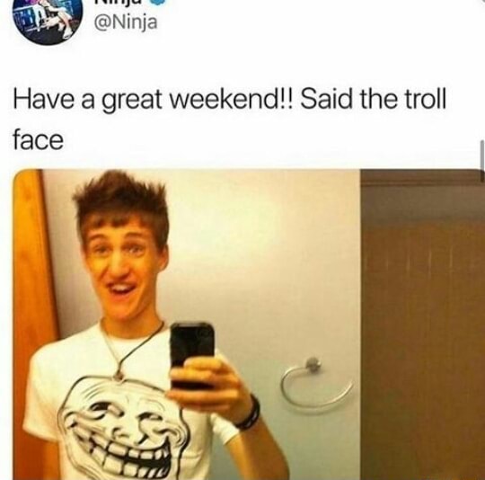 Ninja on X: Have a great week!! Said the troll face