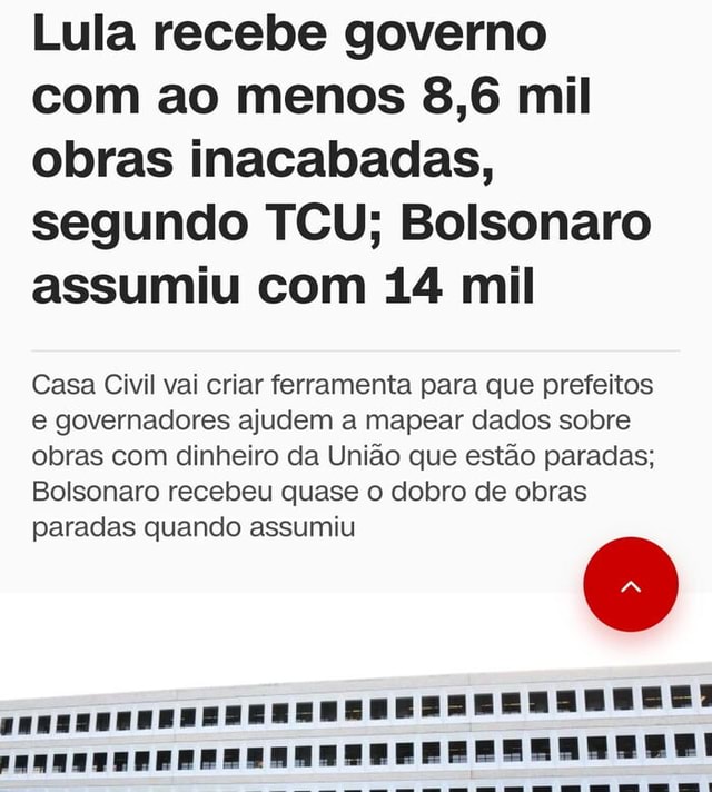 Lula recebe governo com ao menos 8,6 mil obras inacabadas, segundo TCU;  Bolsonaro assumiu com 14 mil - Blog do BG