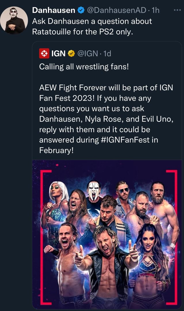 Danhausen @DanhausenAD: th Ask Danhausen a question about Ratatouille for  the only. & IGN @IGN- id Calling all wrestling fans! AEW Fight Forever will  be part of IGN Fan Fest 2023! If