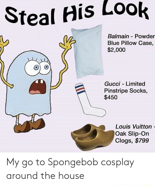 My go to Spongebob cosplay around the house - Steal His OOk Balmain -  Powder Blue Pillow Case, $2,000 Gucci - Limited Pinstripe Socks, $450 Louis  Vuitton - Oak Slip-On Clogs, $799