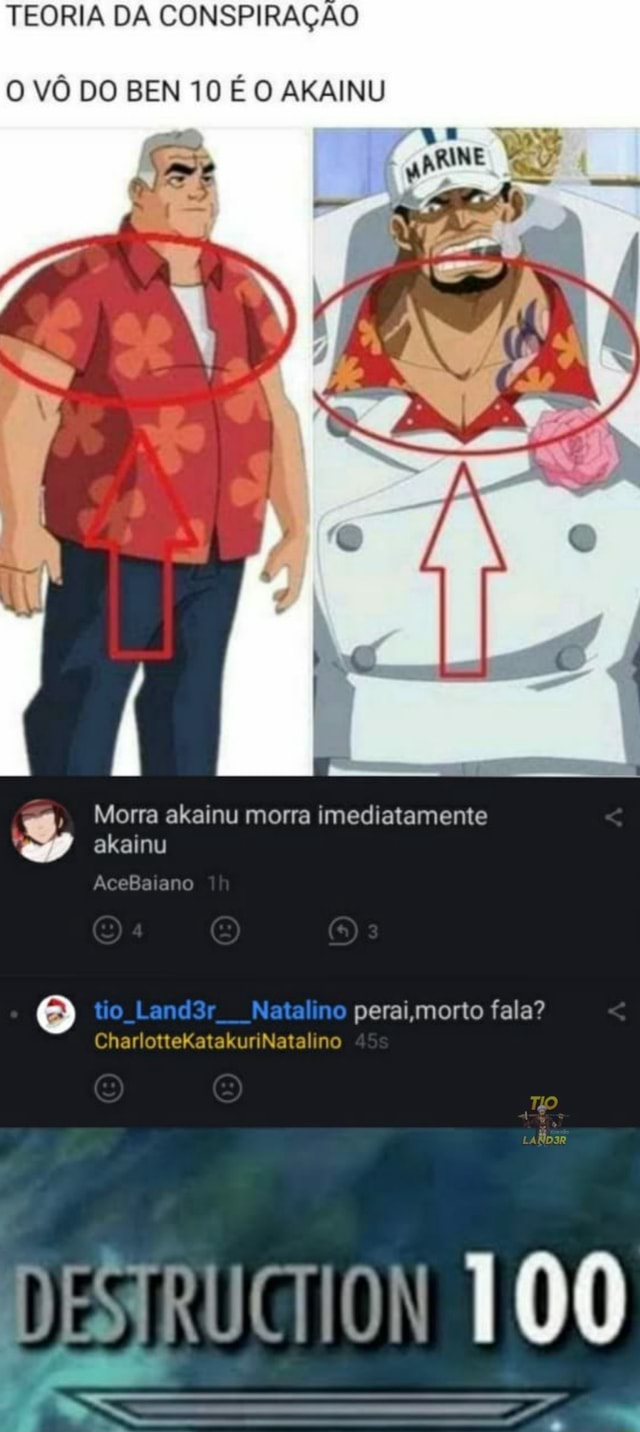 TEORIA DA CONSPIRAÇÃO O VÔ DO BEN 10 É O AKAINU Morra akainu morra  imediatamente akainu AceBaia tio Land3r Natalino peraijmorto fala?  CharlotteKatakuriNatalino ESTRUCTION 100 - iFunny Brazil