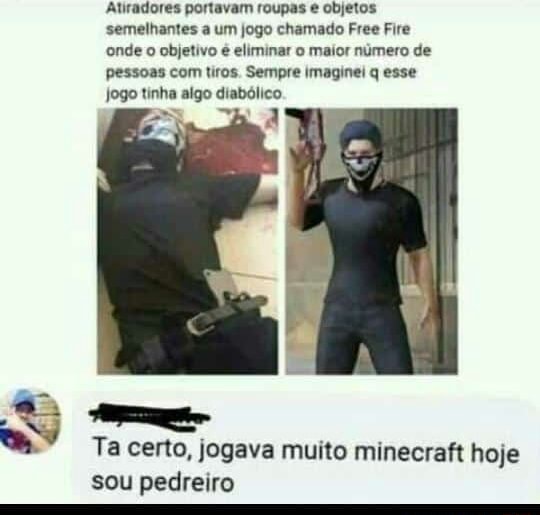 Atiradores portavam roupas e objetos semelhantes a um jogo chamado Free Fire  onde o objetivo é eliminar o maior número de pessoas com tiros. Sempre  imaginei q esse jogo tinha algo diabólico.