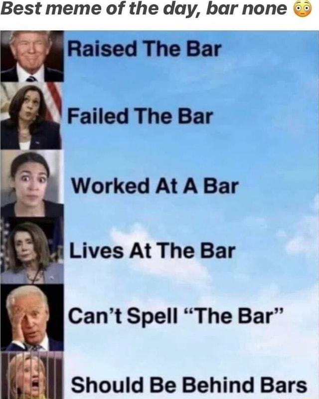 Best meme of the day, bar none Raised The Bar Failed The Bar Worked At