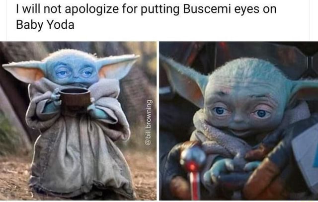 I will not apologize for putting Buscemi eyes on Baby Yoda