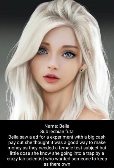 Name: Bella Sub lesbian futa Bella saw a ad for a experiment with a big cash pay out she thought