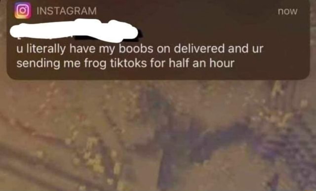 NSTAGRAM now u literally have my boobs on delivered and ur sending