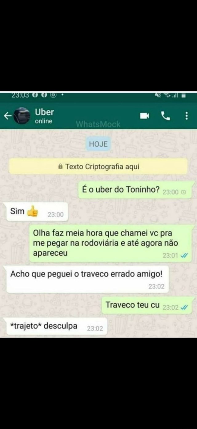 SE Ulber : WhatsMock online Texto Criptografia aqui É o uber do Toninho?  Sim Olha faz meia hora que chamei ve pra me pegar na rodoviária e até agora  não apareceu