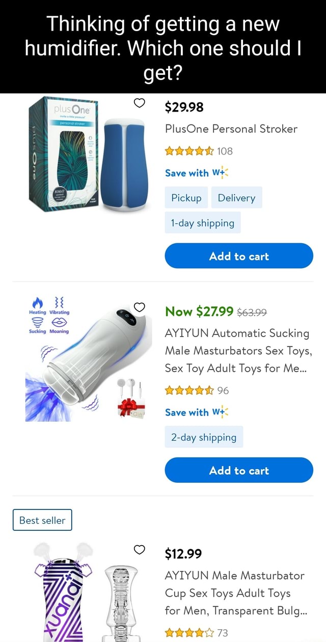 Thinking of getting a new humidifier. Which one should I get? $29.98 Best  seller PlusOne Personal Stroker 108 Save with W+ Pickup Delivery 1-day  shipping Add to cart Now $27.99 Sucking Moaning AYIYUN Automatic Sucking  Male Masturbators Sex Toys ...