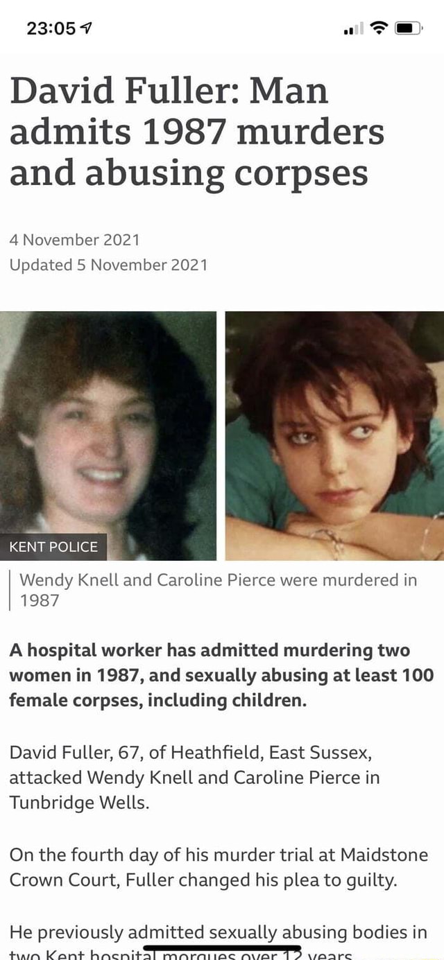 David Fuller: Man admits 1987 murders and abusing corpses November 2021  Updated 5 November 2021 KENT POLICE Wendy Knell and Caroline Pierce were  murdered in 1987 A hospital worker has admitted murdering