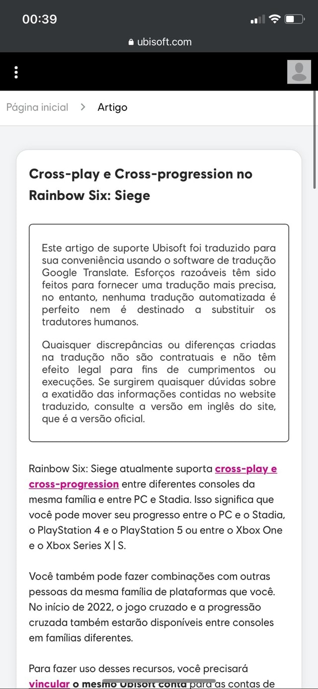 Página inicial > Artigo Cross-play e Cross-progression no Rainbow Six:  Siege Este artigo de suporte Ubisoft foi traduzido para sua conveniência  usando o software de tradução Google Translate. Esforços razoáveis têm sido  feitos para fornecer uma