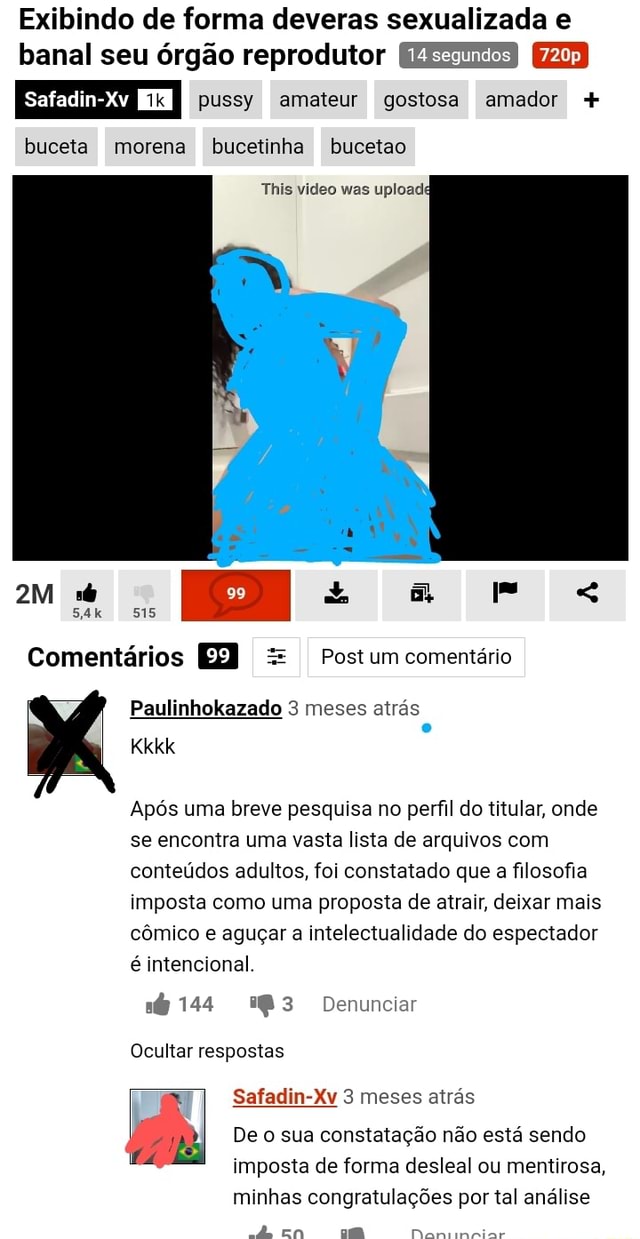 Exibindo de forma deveras sexualizada e banal seu órgão reprodutor  Safadin-Xv buceta morena bucetinha bucetao pussy amateu gostosa amador +  This video was uploadi 515 Comentários E] = Postum Post comentário  comentário