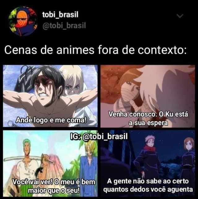 Tobi brasil Cenas de animes fora de contexto: Venha conasco, O Ku está sua  espera brasil Yaiver! meu é bem A gente não sabe ao certo maior quantos  dedos você aquenta maior 