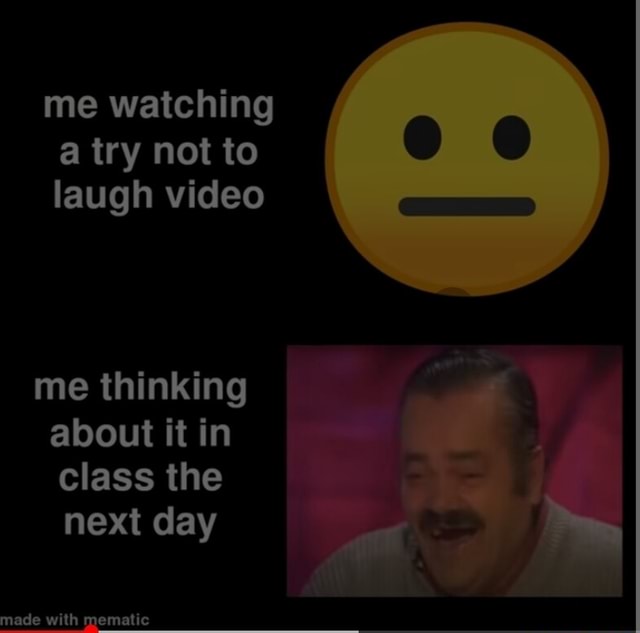 Me watching a try not to laugh video me thinking about it in class