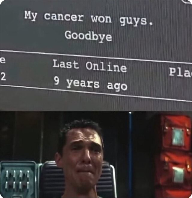 My cancer won guys. Goodbye Last Online Place Visits - iFunny Brazil