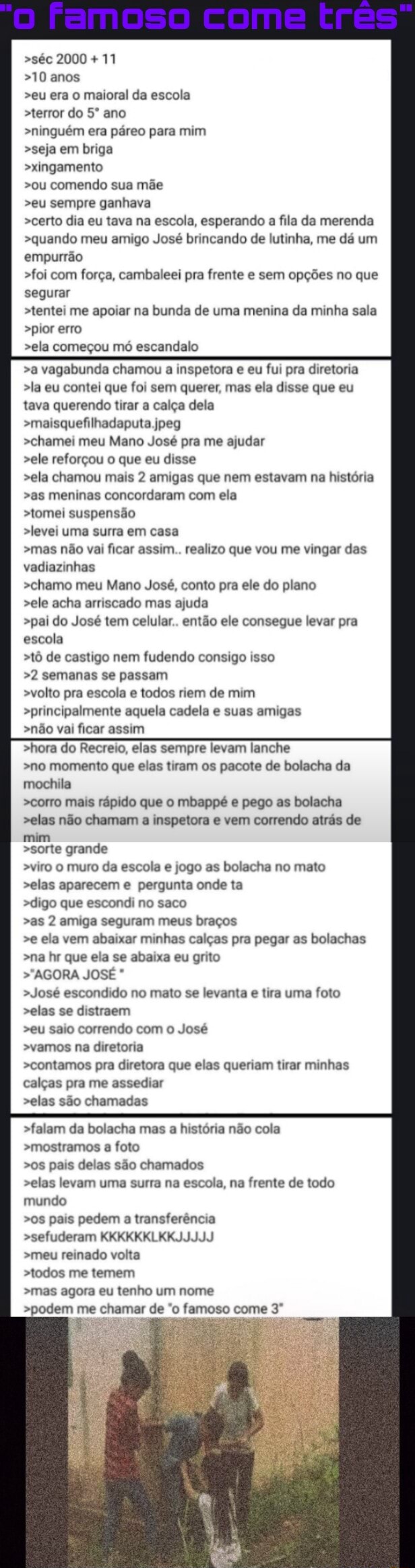 séc 2000 + 11 >10 anos >eu era o maioral da escola >terror do ano >ninguém  era páreo para mim >seja em briga >xingamento >ou comendo sua mãe >eu  sempre ganhava >certo