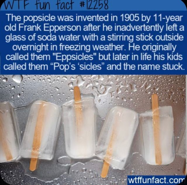 AN The popsicle was invented in 1905 by 11year old Frank Epperson after he inadvertently left a