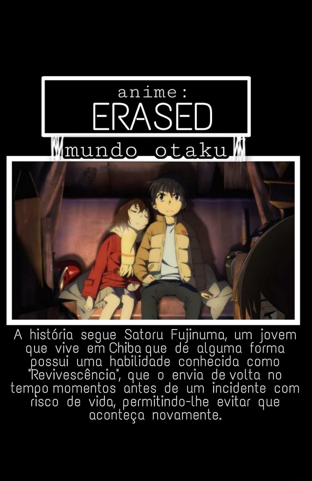 Anime: ERASED [nundo A história segue Satoru Fujinuma, um jovem que vive em  Chiba que de alguma forma possui uma habilidade conhecida como  'Revivescência, que o envia de volta no tempo momentos