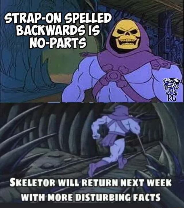 STRAPON SPELLED BACKWARDS IS NOPARTS SKELETOR WILL RETURN NEXT WEEK