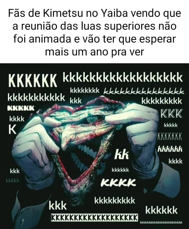 Fãs de Kimetsu no Yaiba vendo que a reunião das luas superiores não foi  animada e vão ter que esperar mais um ano pra ver KKKKKK kkkkkkkkkkkkkkkkkk  kkekekekekkkk Je fe Je he