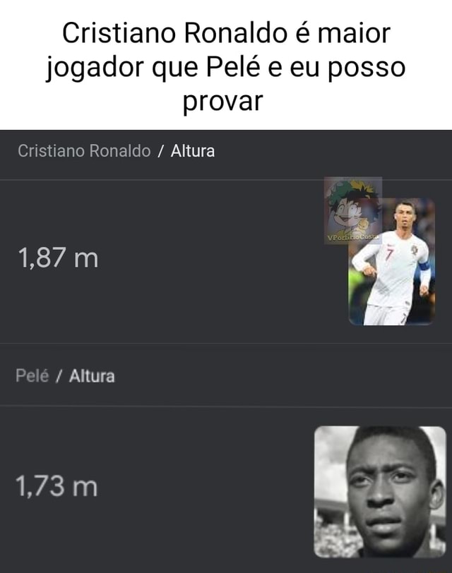 Cristiano Ronaldo é maior jogador que Pelé e eu posso provar Cristiano  Ronaldo / Altura 1,87 m Altura 1,73 mm q EM - iFunny Brazil