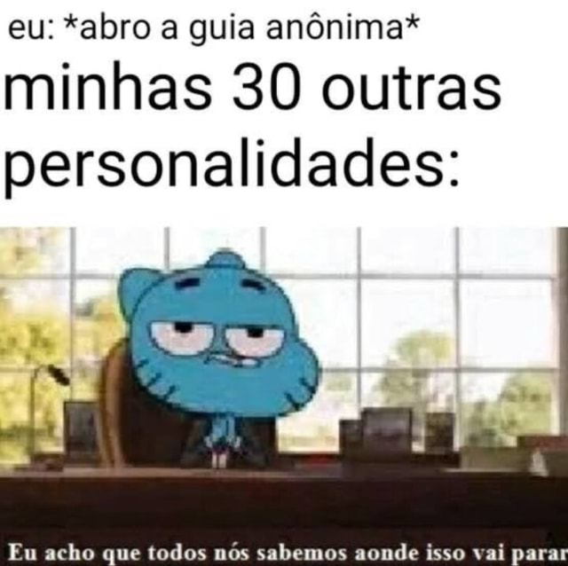 Eu Abro A Guia Anônima Minhas 30 Outras Personalidades Eu Acho Que Todos Nós Sabemos Aonde