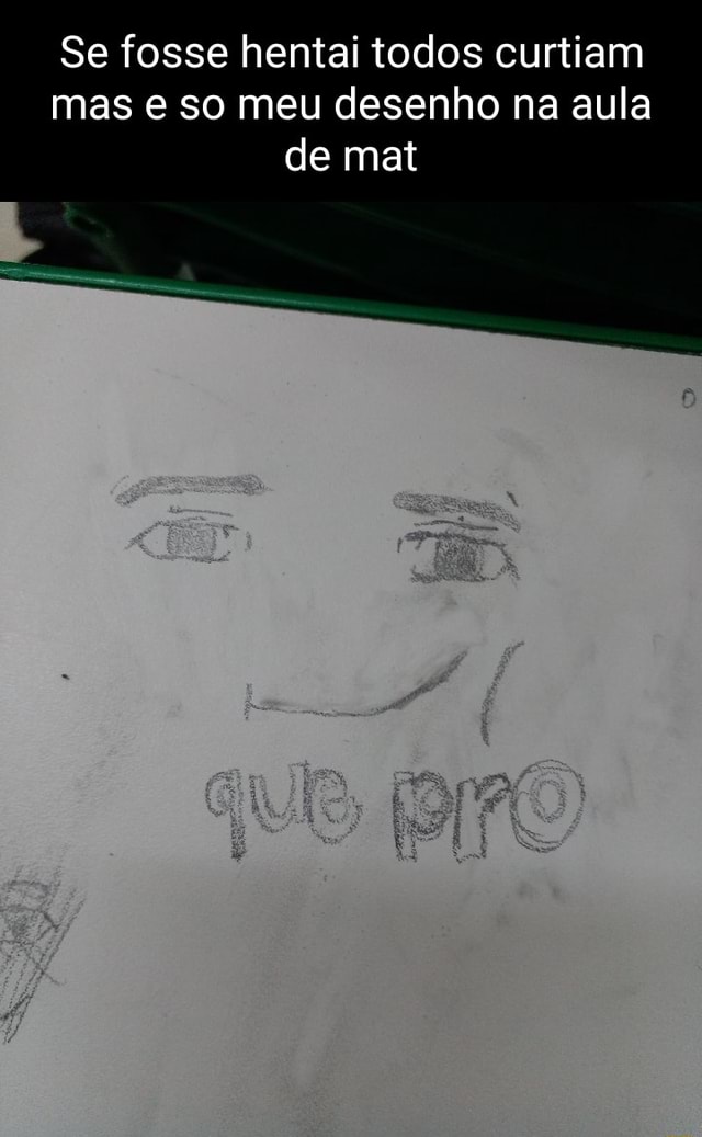 Se fosse hentai, todos dariam smile, mas é só meu desenho de fino senhores  & A I / ih ) > DA - iFunny Brazil