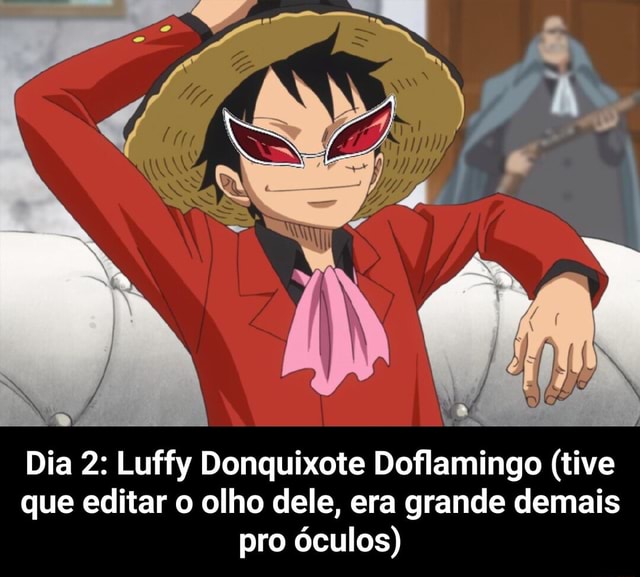 Dia 2: Luffy Donquixote Doflamingo (tive que editar o olho dele, era grande  demais pro óculos) - Dia 2: Luffy Donquixote Doflamingo (tive que editar o  olho dele, era grande demais pro