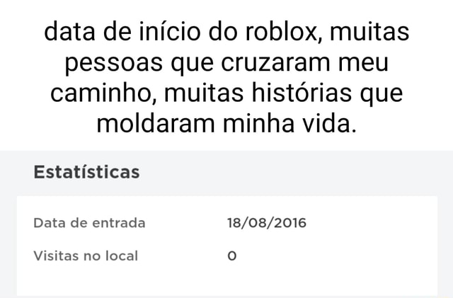 Data de início do roblox, muitas pessoas que cruzaram meu caminho, muitas  histórias que moldaram minha vida. Estatísticas Data de entrada Visitas no  local - iFunny Brazil