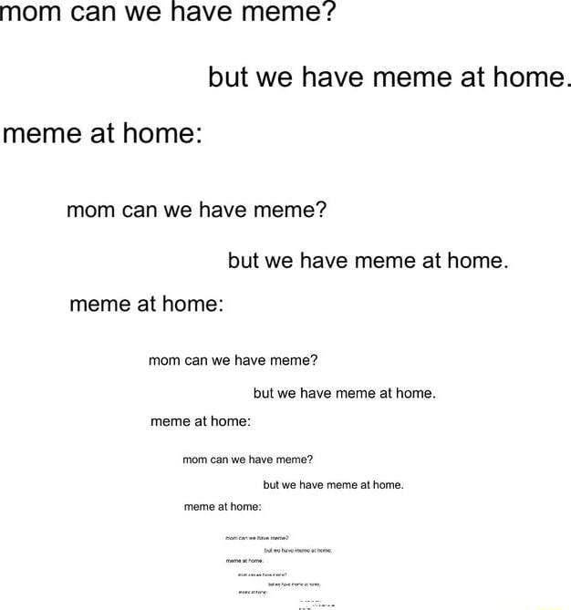 Mom can we have meme? but we have meme at home. meme at home: mom can ...