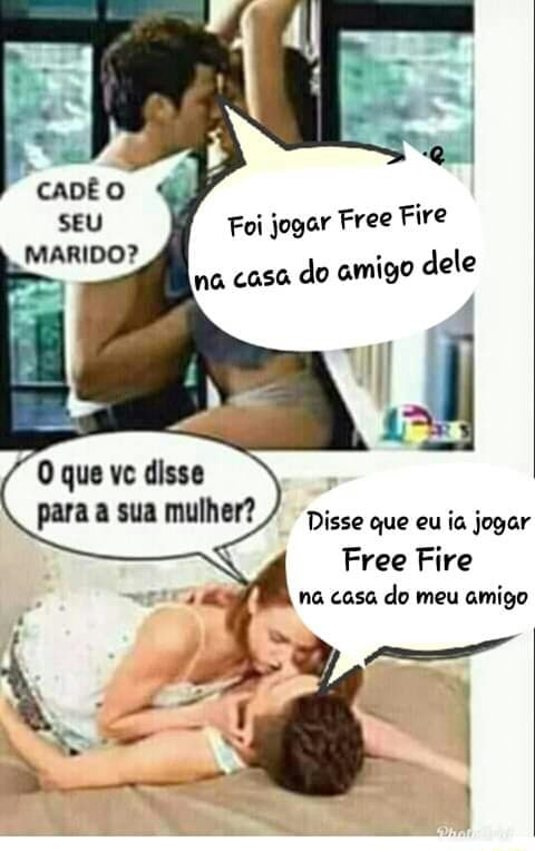 Foi jogar Free Fire na casa do amigo dele O que vc disse para a sua mulher?  Disse que eu ia jogar S Free Fire na casa do meu amigo - iFunny